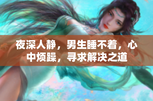 夜深人静，男生睡不着，心中烦躁，寻求解决之道