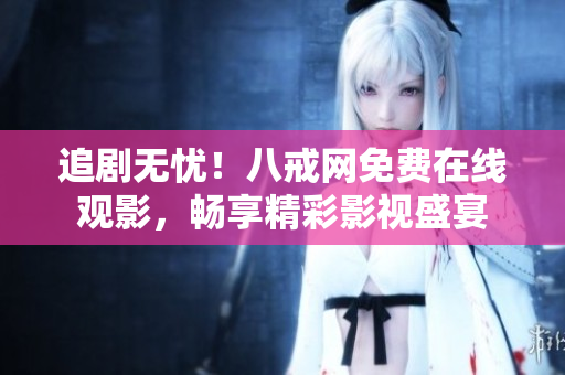 追剧无忧！八戒网免费在线观影，畅享精彩影视盛宴