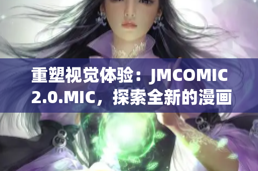 重塑视觉体验：JMCOMIC 2.0.MIC，探索全新的漫画世界与技术创新
