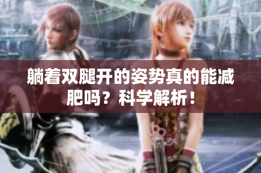 躺着双腿开的姿势真的能减肥吗？科学解析！