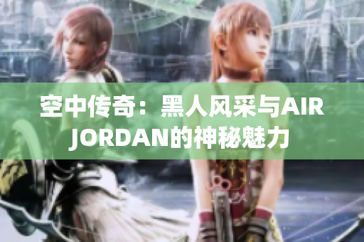 空中传奇：黑人风采与AIRJORDAN的神秘魅力