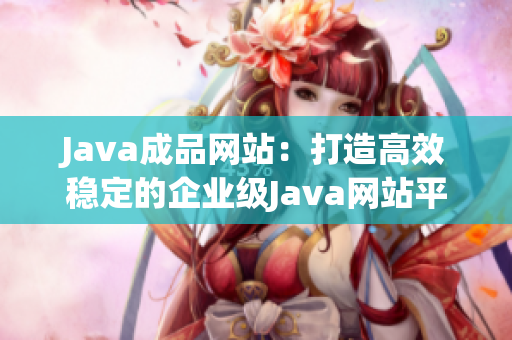 Java成品网站：打造高效稳定的企业级Java网站平台