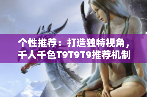 个性推荐：打造独特视角，千人千色T9T9T9推荐机制解析