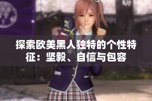 探索欧美黑人独特的个性特征：坚毅、自信与包容