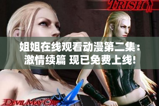 姐姐在线观看动漫第二集：激情续篇 现已免费上线!