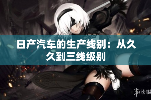 日产汽车的生产线别：从久久到三线级别