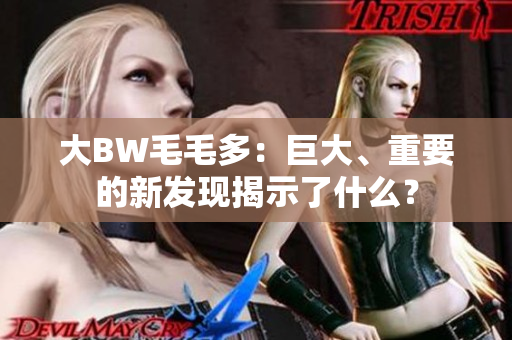 大BW毛毛多：巨大、重要的新发现揭示了什么？
