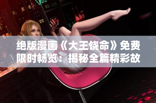 绝版漫画《大王饶命》免费限时畅览：揭秘全篇精彩故事！