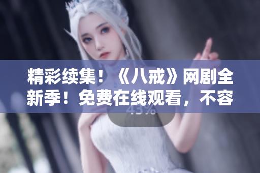 精彩续集！《八戒》网剧全新季！免费在线观看，不容错过！