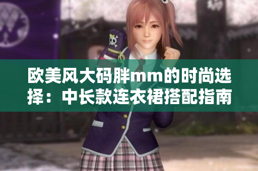 欧美风大码胖mm的时尚选择：中长款连衣裙搭配指南