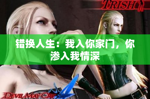 错换人生：我入你家门，你渗入我情深