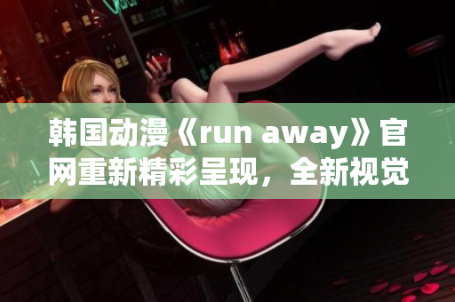 韩国动漫《run away》官网重新精彩呈现，全新视觉体验！