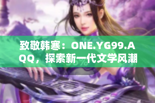 致敬韩寒：ONE.YG99.AQQ，探索新一代文学风潮