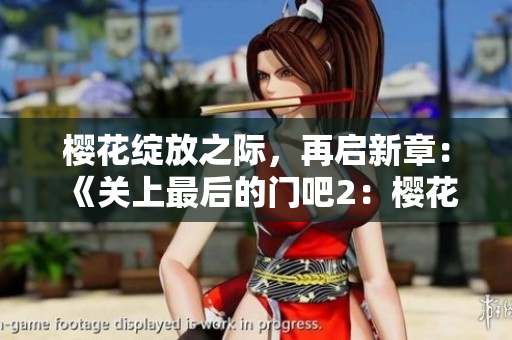 樱花绽放之际，再启新章：《关上最后的门吧2：樱花之春》