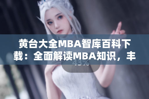黄台大全MBA智库百科下载：全面解读MBA知识，丰富你的管理智慧