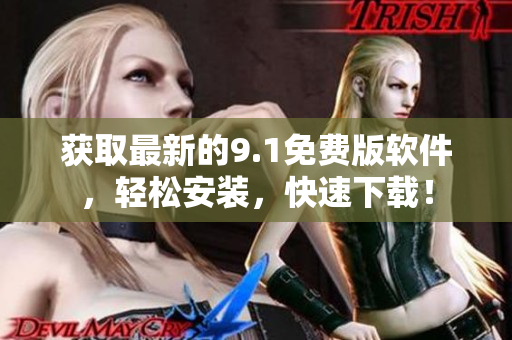 获取最新的9.1免费版软件，轻松安装，快速下载！