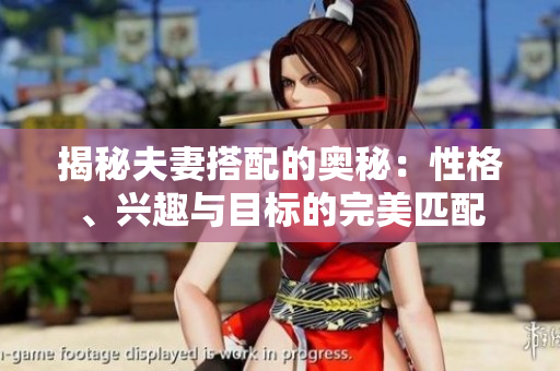揭秘夫妻搭配的奥秘：性格、兴趣与目标的完美匹配