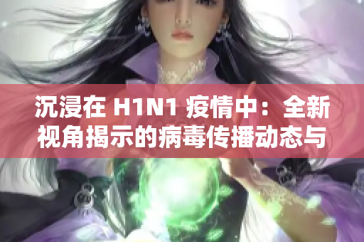 沉浸在 H1N1 疫情中：全新视角揭示的病毒传播动态与防控策略