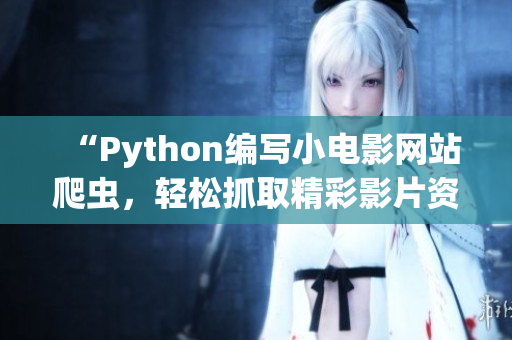 “Python编写小电影网站爬虫，轻松抓取精彩影片资源”
