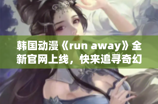 韩国动漫《run away》全新官网上线，快来追寻奇幻世界