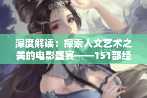深度解读：探索人文艺术之美的电影盛宴——151部经典影片赏析