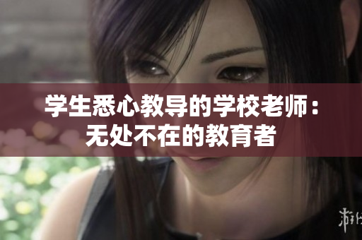 学生悉心教导的学校老师：无处不在的教育者