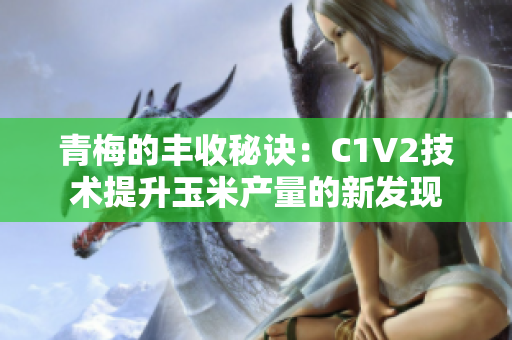 青梅的丰收秘诀：C1V2技术提升玉米产量的新发现