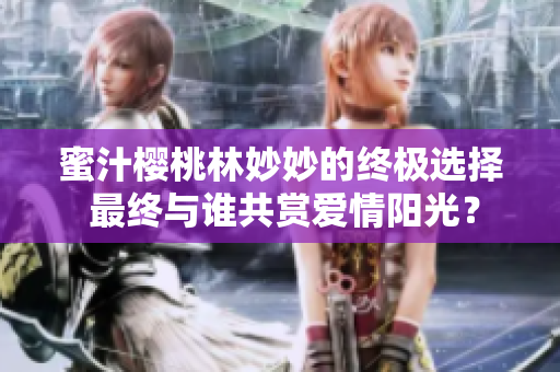 蜜汁樱桃林妙妙的终极选择 最终与谁共赏爱情阳光？