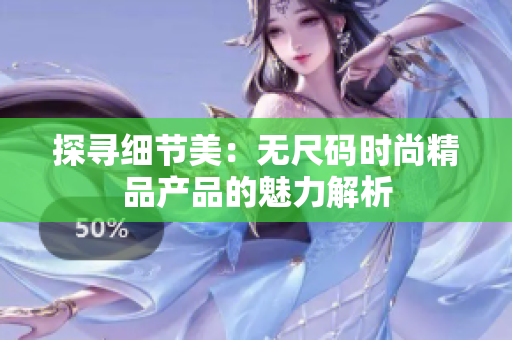 探寻细节美：无尺码时尚精品产品的魅力解析