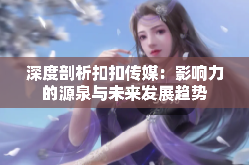 深度剖析扣扣传媒：影响力的源泉与未来发展趋势