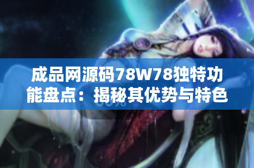 成品网源码78W78独特功能盘点：揭秘其优势与特色