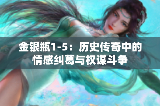 金银瓶1-5：历史传奇中的情感纠葛与权谋斗争