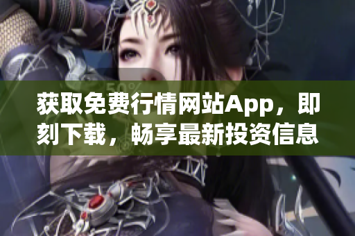 获取免费行情网站App，即刻下载，畅享最新投资信息！