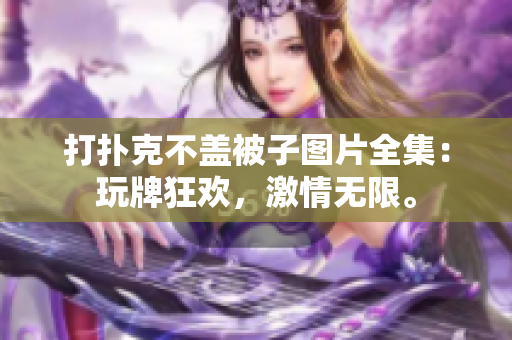 打扑克不盖被子图片全集：玩牌狂欢，激情无限。