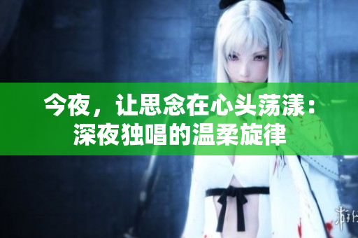 今夜，让思念在心头荡漾：深夜独唱的温柔旋律