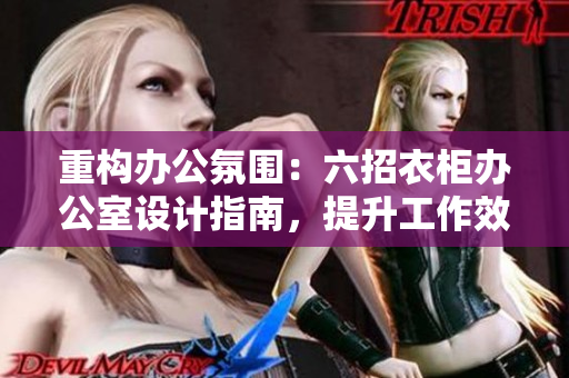 重构办公氛围：六招衣柜办公室设计指南，提升工作效率与舒适度
