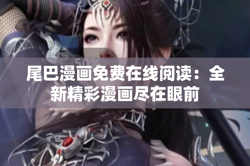 尾巴漫画免费在线阅读：全新精彩漫画尽在眼前