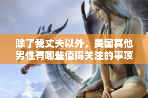 除了我丈夫以外，美国其他男性有哪些值得关注的事项？