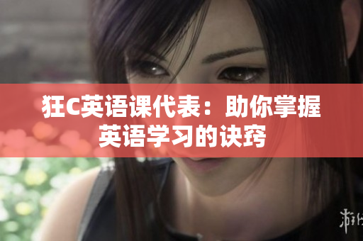 狂C英语课代表：助你掌握英语学习的诀窍