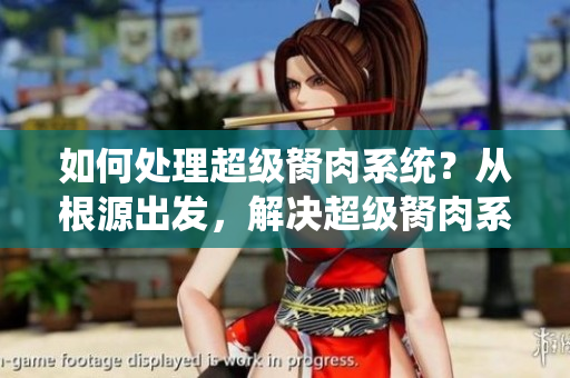 如何处理超级胬肉系统？从根源出发，解决超级胬肉系统问题