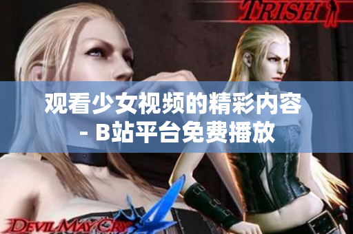 观看少女视频的精彩内容 - B站平台免费播放