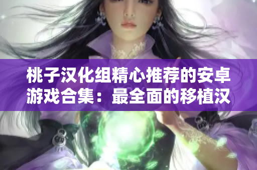 桃子汉化组精心推荐的安卓游戏合集：最全面的移植汉化作品大览