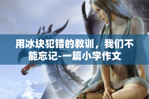 用冰块犯错的教训，我们不能忘记-一篇小学作文