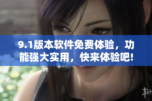 9.1版本软件免费体验，功能强大实用，快来体验吧!