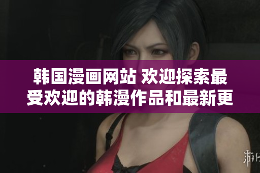 韩国漫画网站 欢迎探索最受欢迎的韩漫作品和最新更新!