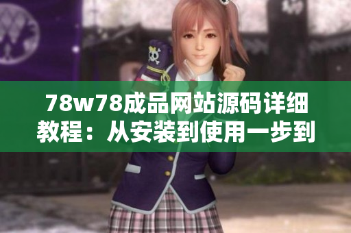78w78成品网站源码详细教程：从安装到使用一步到位