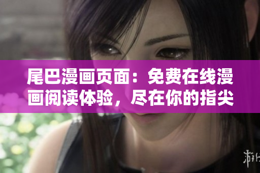 尾巴漫画页面：免费在线漫画阅读体验，尽在你的指尖