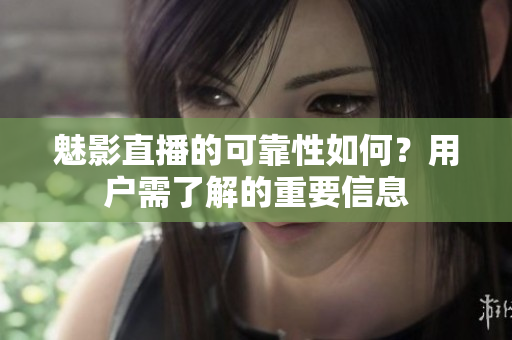魅影直播的可靠性如何？用户需了解的重要信息