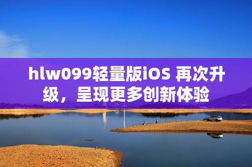 hlw099轻量版iOS 再次升级，呈现更多创新体验