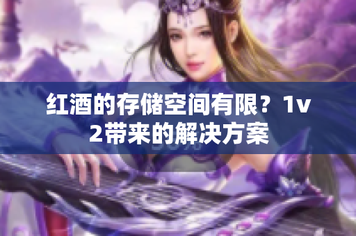 红酒的存储空间有限？1v2带来的解决方案